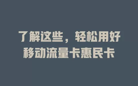 了解这些，轻松用好移动流量卡惠民卡