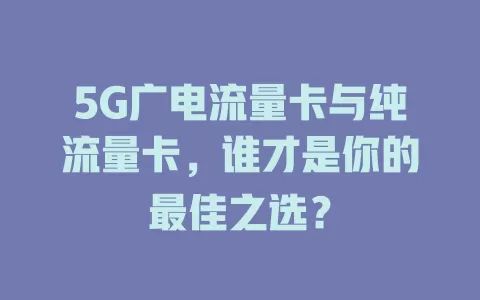 5G广电流量卡与纯流量卡，谁才是你的最佳之选？