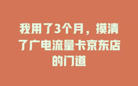 我用了3个月，摸清了广电流量卡京东店的门道