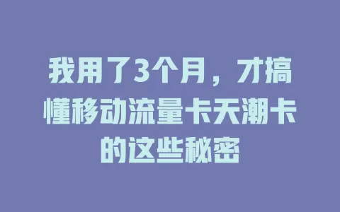 我用了3个月，才搞懂移动流量卡天潮卡的这些秘密