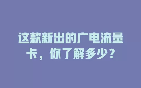 这款新出的广电流量卡，你了解多少？