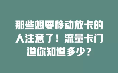 那些想要移动放卡的人注意了！流量卡门道你知道多少？