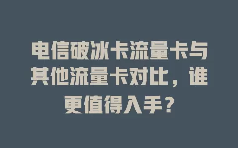 电信破冰卡流量卡与其他流量卡对比，谁更值得入手？