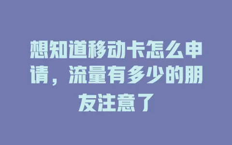 想知道移动卡怎么申请，流量有多少的朋友注意了