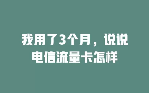 我用了3个月，说说电信流量卡怎样