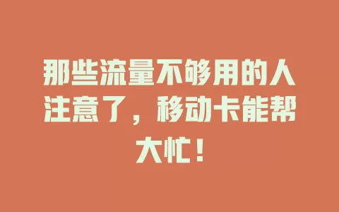 那些流量不够用的人注意了，移动卡能帮大忙！