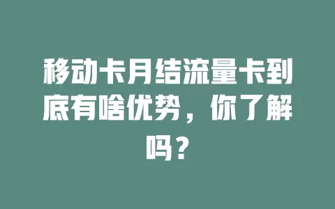 移动卡月结流量卡到底有啥优势，你了解吗？