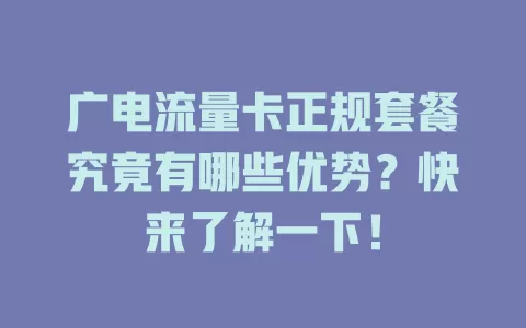 广电流量卡正规套餐究竟有哪些优势？快来了解一下！