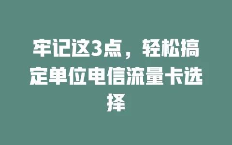 牢记这3点，轻松搞定单位电信流量卡选择