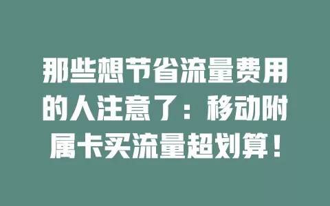 那些想节省流量费用的人注意了：移动附属卡买流量超划算！