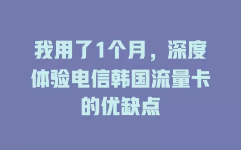 我用了1个月，深度体验电信韩国流量卡的优缺点