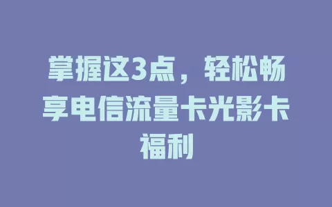 掌握这3点，轻松畅享电信流量卡光影卡福利