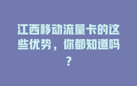 江西移动流量卡的这些优势，你都知道吗？