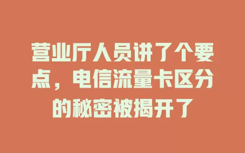 营业厅人员讲了个要点，电信流量卡区分的秘密被揭开了