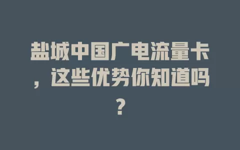 盐城中国广电流量卡，这些优势你知道吗？