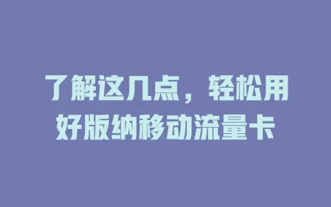 了解这几点，轻松用好版纳移动流量卡