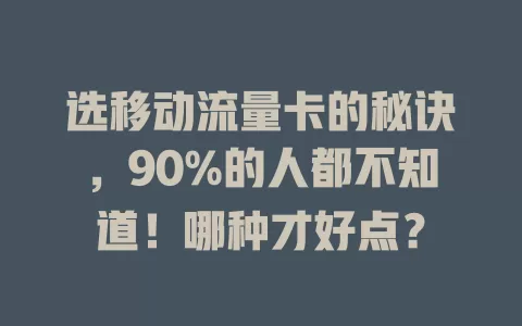 选移动流量卡的秘诀，90%的人都不知道！哪种才好点？