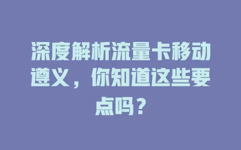 深度解析流量卡移动遵义，你知道这些要点吗？