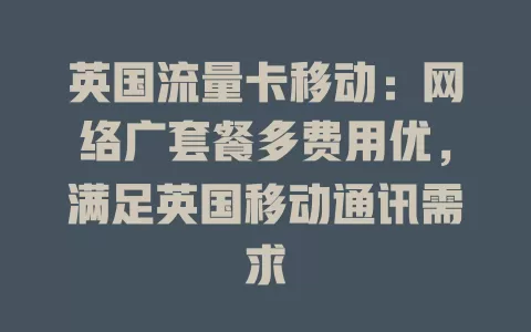英国流量卡移动：网络广套餐多费用优，满足英国移动通讯需求