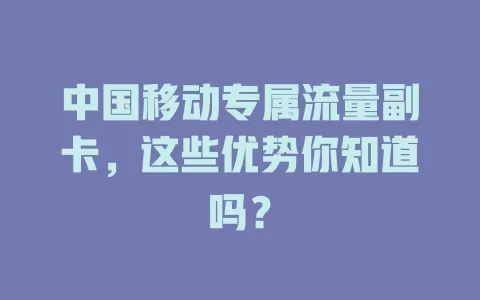 中国移动专属流量副卡，这些优势你知道吗？