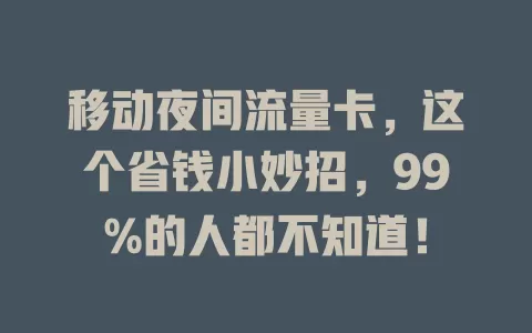 移动夜间流量卡，这个省钱小妙招，99%的人都不知道！
