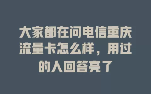 大家都在问电信重庆流量卡怎么样，用过的人回答亮了