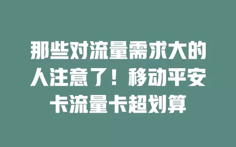 那些对流量需求大的人注意了！移动平安卡流量卡超划算