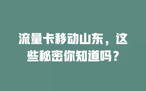 流量卡移动山东，这些秘密你知道吗？