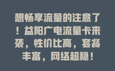想畅享流量的注意了！益阳广电流量卡来袭，性价比高，套餐丰富，网络超稳！