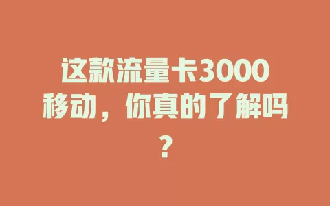 这款流量卡3000移动，你真的了解吗？