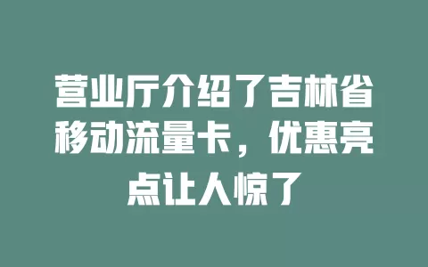 营业厅介绍了吉林省移动流量卡，优惠亮点让人惊了
