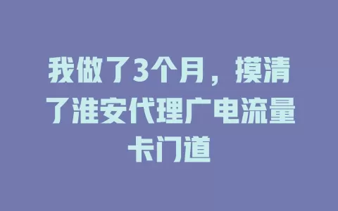 我做了3个月，摸清了淮安代理广电流量卡门道