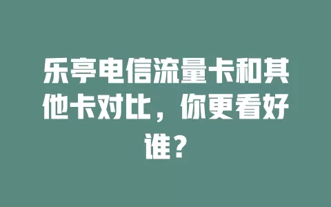 乐亭电信流量卡和其他卡对比，你更看好谁？