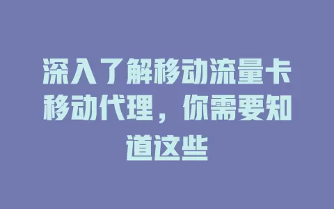 深入了解移动流量卡移动代理，你需要知道这些
