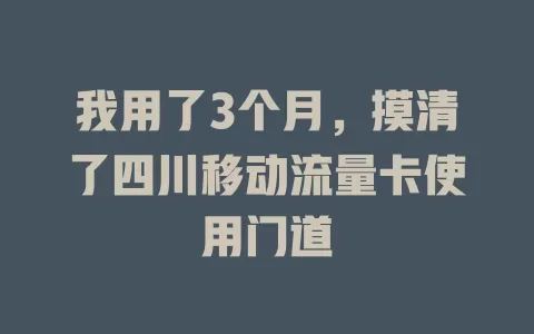 我用了3个月，摸清了四川移动流量卡使用门道