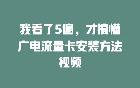 我看了5遍，才搞懂广电流量卡安装方法视频