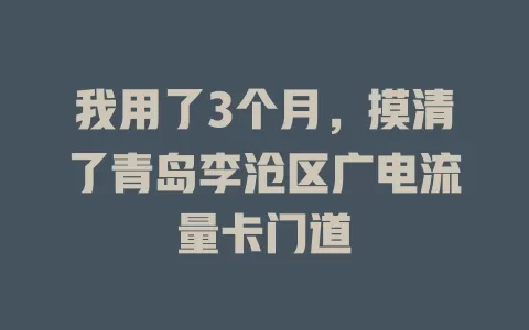 我用了3个月，摸清了青岛李沧区广电流量卡门道