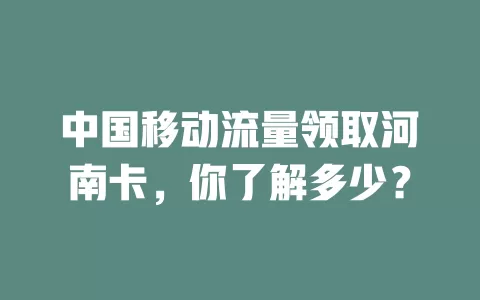 中国移动流量领取河南卡，你了解多少？