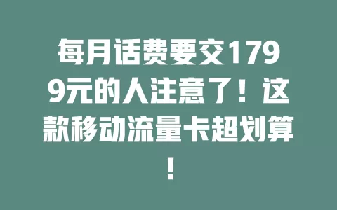每月话费要交1799元的人注意了！这款移动流量卡超划算！