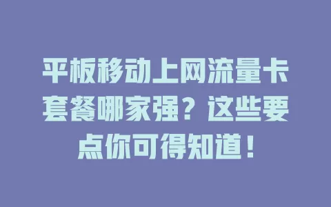 平板移动上网流量卡套餐哪家强？这些要点你可得知道！