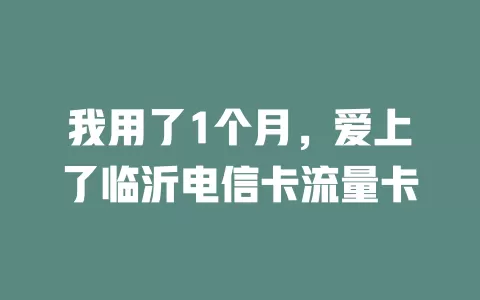 我用了1个月，爱上了临沂电信卡流量卡