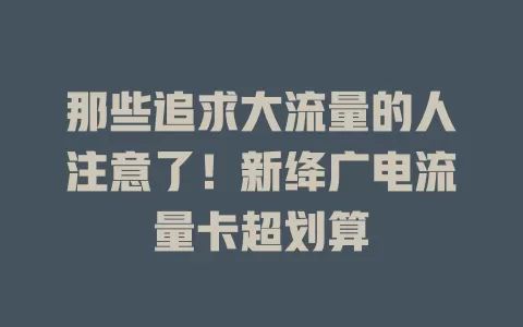 那些追求大流量的人注意了！新绛广电流量卡超划算