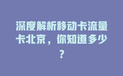 深度解析移动卡流量卡北京，你知道多少？