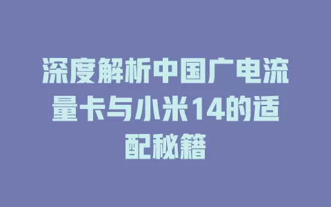深度解析中国广电流量卡与小米14的适配秘籍