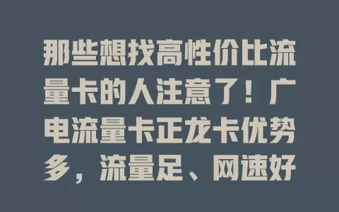 那些想找高性价比流量卡的人注意了！广电流量卡正龙卡优势多，流量足、网速好、费用合理，是你的上网好选择！