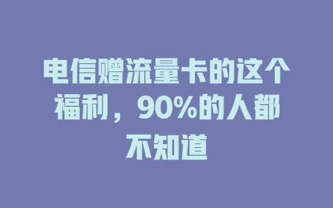 电信赠流量卡的这个福利，90%的人都不知道