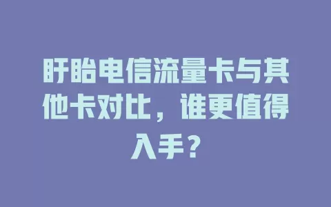 盱眙电信流量卡与其他卡对比，谁更值得入手？