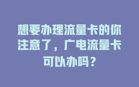 想要办理流量卡的你注意了，广电流量卡可以办吗？