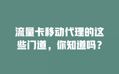 流量卡移动代理的这些门道，你知道吗？