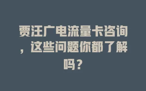 贾汪广电流量卡咨询，这些问题你都了解吗？